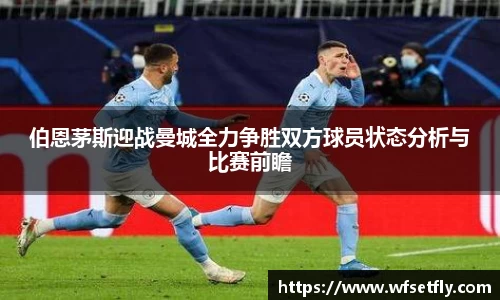 伯恩茅斯迎战曼城全力争胜双方球员状态分析与比赛前瞻