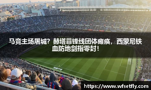 马竞主场屠城？赫塔菲锋线团体瘫痪，西蒙尼铁血防地剑指零封！
