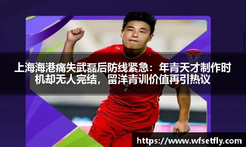 上海海港痛失武磊后防线紧急：年青天才制作时机却无人完结，留洋青训价值再引热议