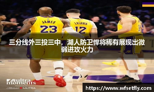 三分线外三投三中，湖人防卫悍将稀有展现出微弱进攻火力